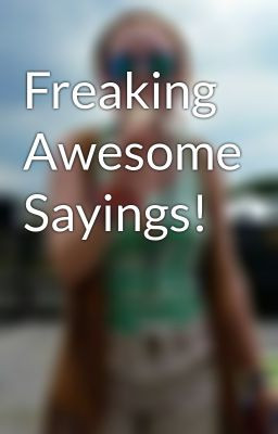 Freaking Awesome Sayings!
