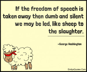 If the freedom of speech is taken away then dumb and silent we may be ...