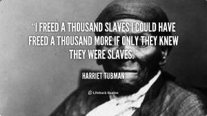 freed a thousand slaves I could have freed a thousand more if only ...