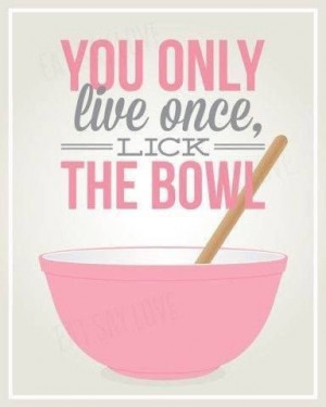 You only live once, lick the bowl #quote