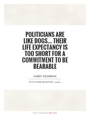 Politicians are like dogs... Their life expectancy is too short for a ...