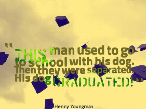 Fine Graduation Quote By Henny Youngman~This Man Used To Go To School ...