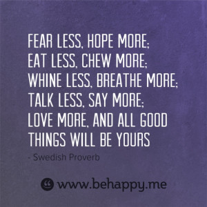 Fear less, hope more; Eat less, chew more; Whine less, breathe more ...