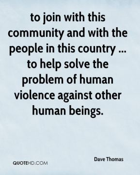 ... help solve the problem of human violence against other human beings