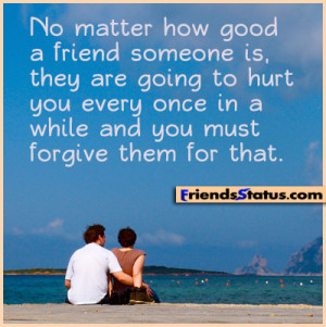 No matter how good a friend someone is, they are going to hurt you ...