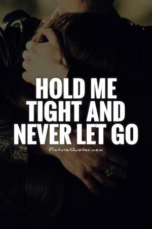 Hold Me Tight And Never Let Go Quotes Hold me tight and never let go