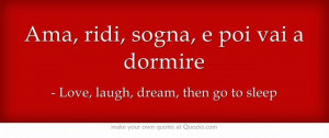 ... Love, laugh, dream, then go to sleep. #Italian #inspirational #quotes