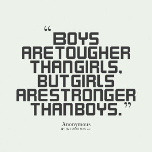 Quotes Picture: boys are tougher than girls, but girls are stronger ...
