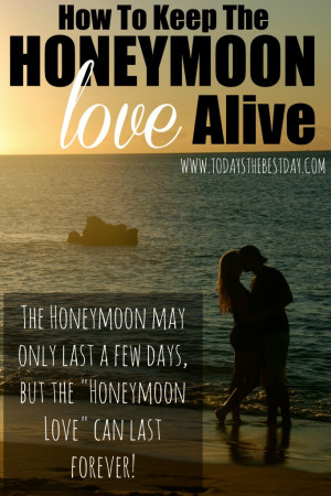 ... remember EVERY DAY of your marriage, to keep the Honeymoon Love Alive