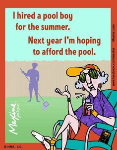 Maxine: I hired a pool boy for the summer. Next year I'm hoping to ...