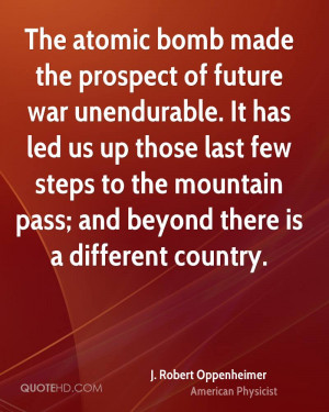 The atomic bomb made the prospect of future war unendurable. It has ...