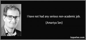 have not had any serious non-academic job. - Amartya Sen