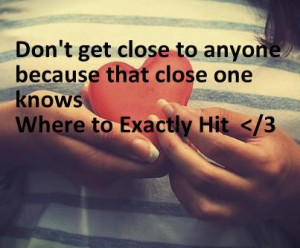 Don't get close to anyone because that close one knows where to ...