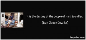 ... the destiny of the people of Haiti to suffer. - Jean Claude Duvalier