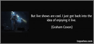 live-shows-are-cool-i-just-got-back-into-the-idea-of-enjoying-it-live ...