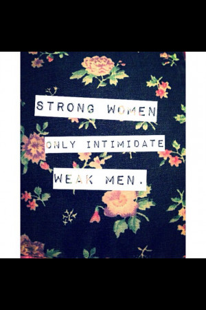 Strong women only intimidate weak men quote by me