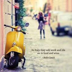 ... Italy, they add work and life on to food and wine.” – Robin Leach