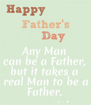 Any Man Can Be A Father, But It Takes A Real Man To Be A Father.