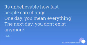 Its unbelievable how fast people can change One day, you mean ...