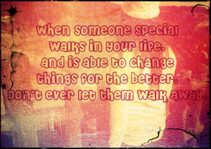 when someone special walks in your life, and is able to change thing ...