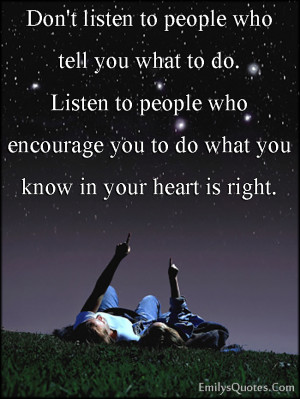 ... you what to do. Listen to people who encourage you to do what you know