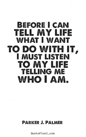 Before I can tell my life what I want to do with it, I must listen to ...