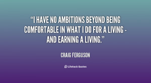 have no ambitions beyond being comfortable in what I do for a living ...