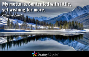 My motto is: Contented with little, yet wishing for more. - Charles ...