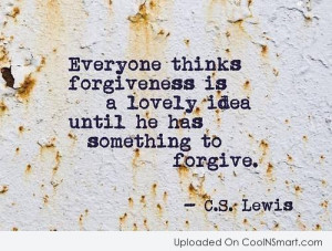 Forgiveness Quote: Everyone thinks forgiveness is a lovely idea...
