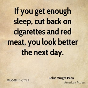 Robin Wright Penn - If you get enough sleep, cut back on cigarettes ...
