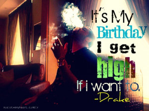 ... :“it’s my birthday i get high if i want to.”-Drake (Take Care