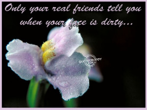 ... your real friends tell you when your face is dirty ~ Friendship Quote