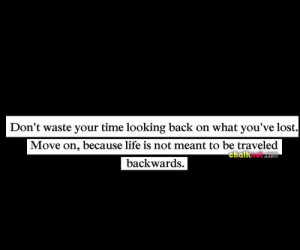 Don’t Waste Your Time Looking Back On What You’ve Lost. Move On ...