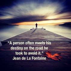... destiny on the road he took to avoid it.” Jean de La Fontaine More