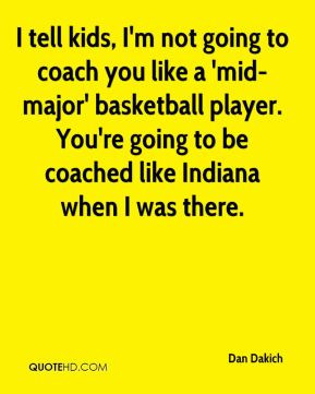 not going to coach you like a 'mid-major' basketball player. You ...