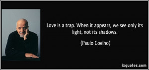Love is a trap. When it appears, we see only its light, not its ...
