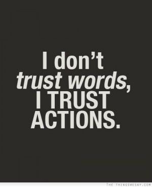 don't trust words I trust actions