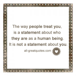 The way people treat you, is a statement about who they are as a human ...