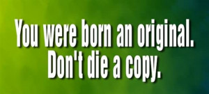 You Were Born An Original Dont Die A Copy