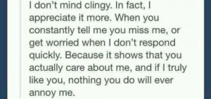 don't mind you being clingy it's the fact that you actually miss me ...