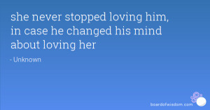 she never stopped loving him, in case he changed his mind about loving ...