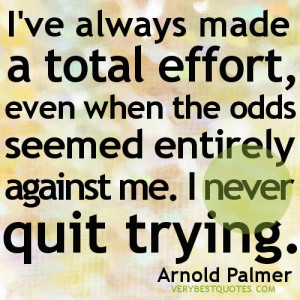 ... odds seemed entirely against me. I never quit trying. Arnold Palmer