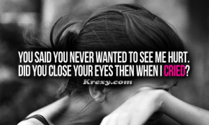 You said you never wanted to see me hurt. Did you close your eyes then ...