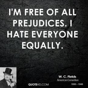 fields-comedian-quote-im-free-of-all-prejudices-i-hate-everyone ...