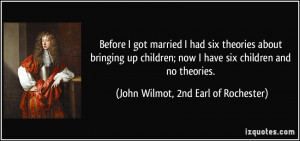 ... six children and no theories. - John Wilmot, 2nd Earl of Rochester