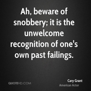 Ah, beware of snobbery; it is the unwelcome recognition of one's own ...