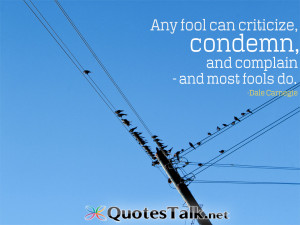 Any fool can criticize, condemn, and complain – and most fools do