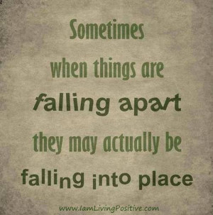 falling apart... just to fall into place