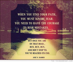 When you find your path you must ignore fear you need to have the ...