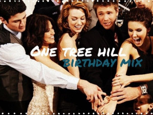 One Tree Hill Birthday Mixtape. This is for you Tia & my rekindled ...